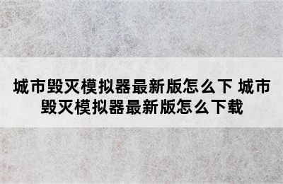 城市毁灭模拟器最新版怎么下 城市毁灭模拟器最新版怎么下载